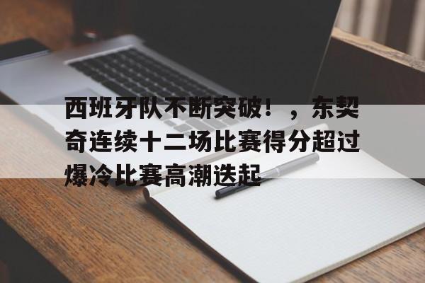 西班牙队不断突破！，东契奇连续十二场比赛得分超过爆冷比赛高潮迭起的简单介绍-九游娱乐网页版