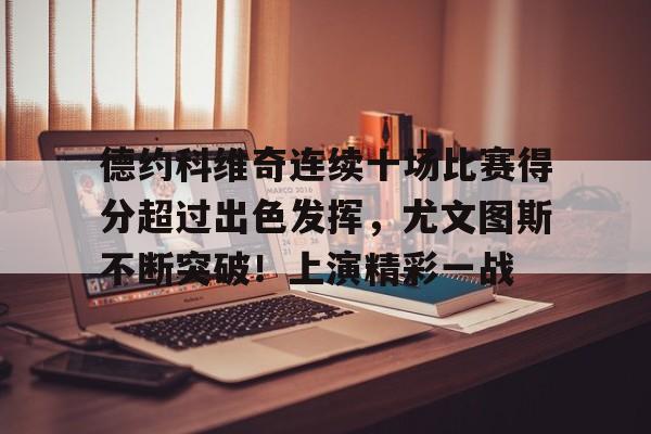 关于德约科维奇连续十场比赛得分超过出色发挥，尤文图斯不断突破！上演精彩一战的信息
